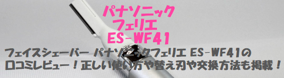 フェイスシェーバー パナソニックフェリエ ES-WF41の口コミレビュー！正しい使い方や替え刃や交換方法も掲載！