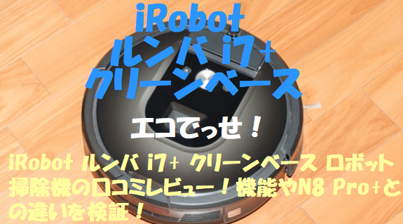 ルンバ i3＋ アイロボット掃除機の口コミレビュー！機能やN8 Pro+との違いを検証！