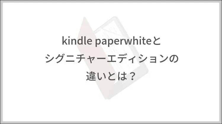 kindle paperwhiteとシグニチャーエディションの違い