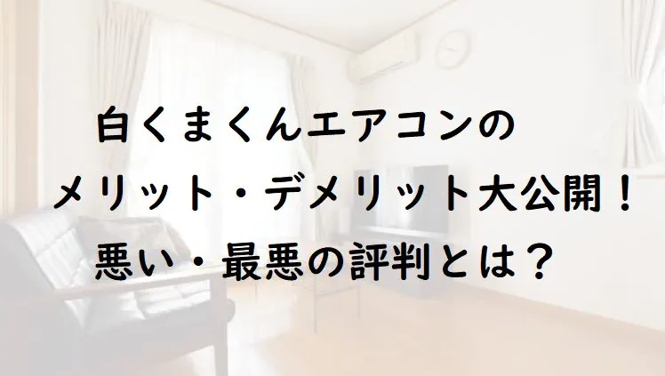 白くまくんエアコンのメリット・デメリット大公開！悪い・最悪の評判