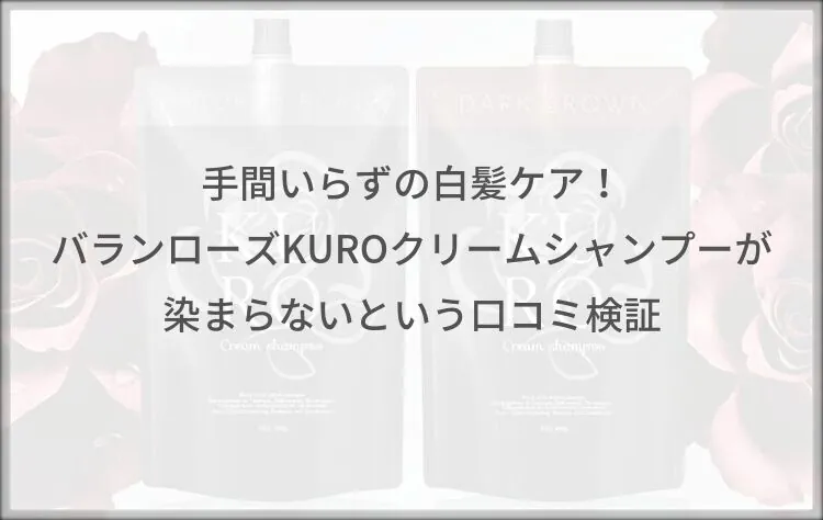 手間いらずの白髪ケア！バランローズKUROクリームシャンプーが染まらないという口コミ検証