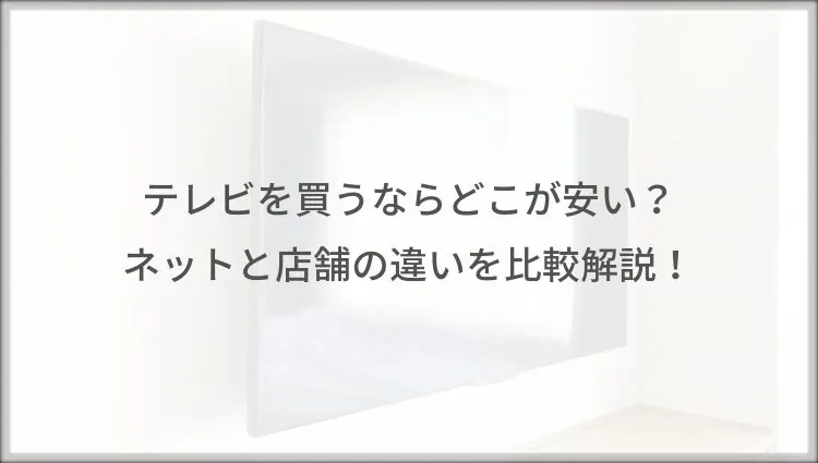 テレビを買うならどこが安い？ネットと店舗の違いを比較解説