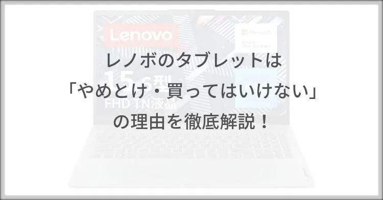 レノボのタブレットは「やめとけ・買ってはいけない」の理由を徹底解説