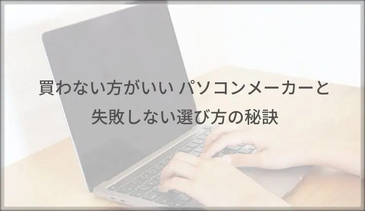 買わない方がいい パソコンメーカーと失敗しない選び方の秘訣