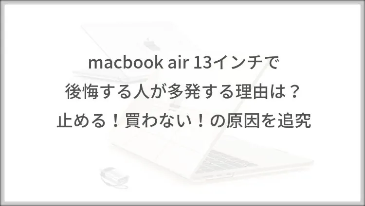 macbook air 13インチで後悔する人が多発する理由は？止める！買わない！の原因を追究