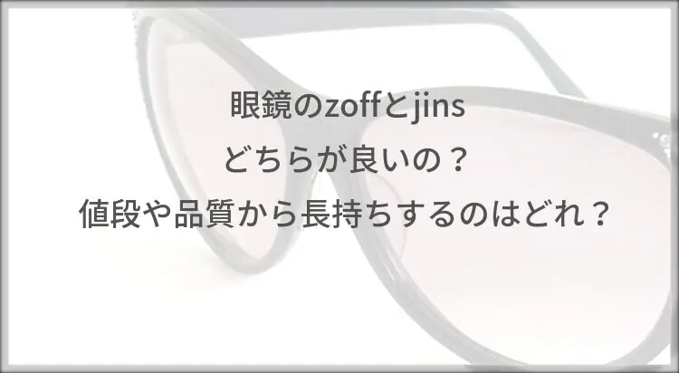 眼鏡のzoffとjins どちらが良いの？値段や品質から長持ちするのはどれ