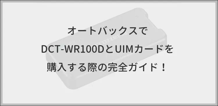 オートバックスでDCT-WR100DとUIMカードを購入する際の完全ガイド！