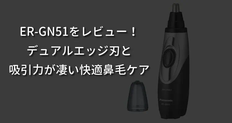 ER-GN51をレビュー！デュアルエッジ刃と吸引力が凄い快適鼻毛ケア