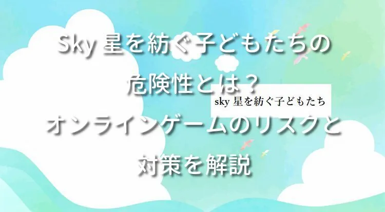 Sky 星を紡ぐ子どもたちの危険性とは？オンラインゲームのリスクと対策を解説